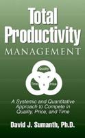 Total Productivity Management (TPmgt) : A Systemic and Quantitative Approach to Compete in Quality, Price and Time