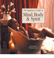 The Beginners Guide to Mind, Body & Spirit