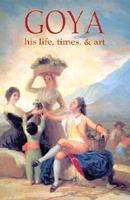 Goya: His Life, Times, &amp; Art