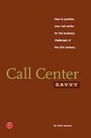 Call Center Savvy : How to Position Your Call Center for the Business Challenges of the 21st Century