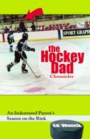 Hockey Dad Chronicles: An Indentured Parent's Season on the Rink
