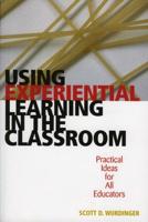 Using Experiential Learning in the Classroom: Practical Ideas for All Educators