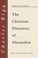 Christian Platonists of Alexandria: Being the Bampton Lectures of the Year 1886