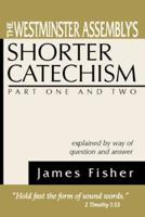 The Westminster Assembly's Shorter Catechism Explained by Way of Question and Answer, Part I and II