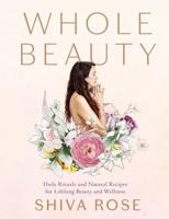 Whole Beauty. Daily Rituals and Natural Recipes for Lifelong Beauty and Wellness