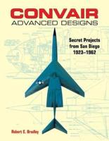 Convair Advanced Designs: Secret Projects from San Diego, 1923-1962