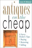 Antiques on the Cheap: A Savvy Dealer's Tips: Buying, Restoring, Selling