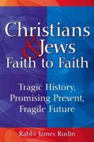 Christians & Jews-Faith to Faith: Tragic History, Promising Present, Fragile Future