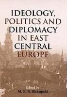 Ideology Politics and Diplomacy in East Central Europe
