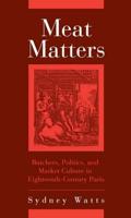 Meat Matters: Butchers, Politics, and Market Culture in Eighteenth-Century Paris