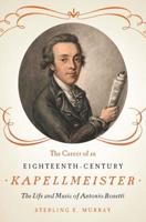 The Career of an Eighteenth-Century Kapellmeister: The Life and Music of Antonio Rosetti