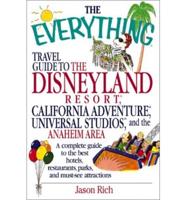 The Everything Travel Guide to the Disneyland Resort California Adventure, Universal Studios and the Anaheim Area