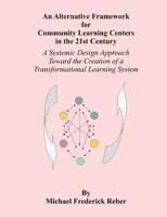 An Alternative Framework for Community Learning Centers in the 21st Century: A Systemic Design Approach Toward the Creation of a Transformational Learning System