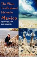 The Plain Truth about Living in Mexico: The Expatriate's Guide to Moving, Retiring, or Just Hanging Out