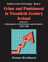 Crime and Punishment in Twentieth Century Ireland: Volume 2, A Description of The Criminal Justice System, 1950-1980
