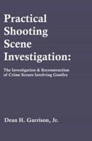 Practical Shooting Scene Investigation: The Investigation & Reconstruction of Crime Scenes Involving Gunfire