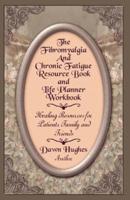 The Fibromyalgia and Chronic Fatigue and Life Planner Workbook: Healing Resources for Patients, Family and Friends