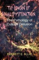 The Origin of Social Dysfunction: The Pathology of Cultural Delusion