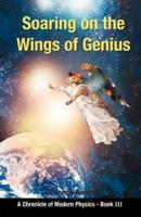 Soaring on the Wings Of Genius: A Chronicle of Modern Physics, Book III