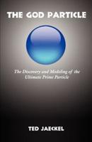 The God Particle: The Discovery and Modeling of the Ultimate Prime Particle