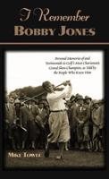 I Remember Bobby Jones: Personal Memories of and Testimonials to Golf's Most Charismatic Grand Slam Champion as Told by the People Who Knew Hi