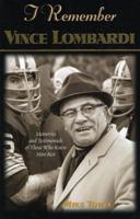 I Remember Vince Lombardi: Memories of and Testimonials of Those Who Knew Him Best