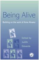 Being Alive : Building on the Work of Anne Alvarez