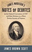 James Madison's Notes of Debates in the Federal Convention of 1787 and Their Relation to a More Perfect Society of Nations