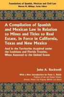 A Compilation of Spanish and Mexican Law, in Relation to Mines, and Titles to Real Estate, in Force in California, Texas and New Mexico Vol. I, [All Published] Containing a Translation of the Mining Ordinances of New Spain, Gamboa's Mining Ordinances, the Laws in Relation to Mines of Gold, Silver and Quicksilver, Contained in the "Novisma Recopilacion," and the "Recopilacion De Las Indias," and in the Decrees of the Cortes of Spain and Of