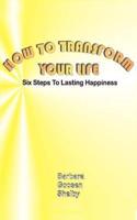 How to Transform Your Life: Six Steps to Lasting Happiness