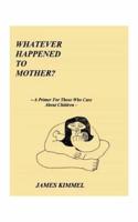 Whatever Happened to Mother?: A Primer for Those Who Care about Children