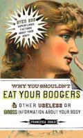 Why You Shouldn't Eat Your Boogers and Other Useless or Gross Information About Your Body