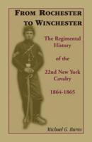 From Rochester to Winchester: The Regimental History of the 22nd New York Cavalry 1864-1865