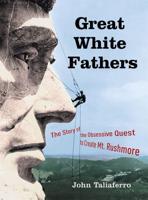 Great White Fathers: The Story of the Obsessive Quest to Create Mount Rushmore