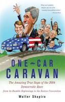 One-Car Caravan: The Amazing True Saga of the 2004 Democratic Race from Its Humble Beginnings to the Boston Convention