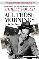 All Those Mornings . . . At the Post The 20th Century in Sports from Famed Washington Post Columnist Shirley Povich