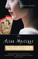 The Asian Mystique: Dragon Ladies, Geisha Girls, & Our Fantasies of the Exotic Orient