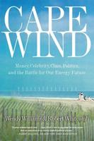 Cape Wind: Money, Celebrity, Class, Politics, and the Battle for Our Energy Future on Nantucket Sound