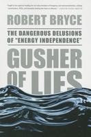 Gusher of Lies: The Dangerous Delusions of "Energy Independence"