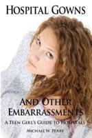 Hospital Gowns and Other Embarrassments: A Teen Girl's Guide to Hospitals