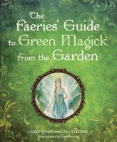 The Faeries' Guide to Green Magick from the Garden