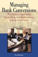 Managing Bank Conversions:  The Guide to Organizing, Controlling and Implementing Systems Conversions