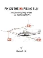 Fix on the Rising Sun: The Clipper Hi-Jacking of 1938--And the Ultimate M.I.A.'s