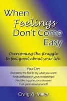 When Feelings Don't Come Easy: Overcoming the Struggles to Feel Good about Your Life!