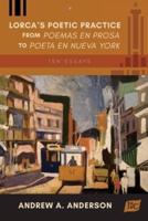 Lorca's Poetic Practice from Poemas en prosa  to Poeta en Nueva York: Ten Essays