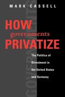 How Governments Privatize: The Politics of Divestment in the United States and Germany