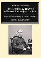 Life, Letters & Travels of Father Pierre-Jean De Smet