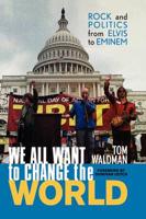 We All Want to Change the World: Rock and Politics from Elvis to Eminem