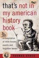 That's Not in My American History Book: A Compilation of Little-Known Events and Forgotten Heroes