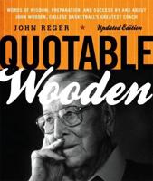 Quotable Wooden: Words of Wisdom, Preparation, and Success By and About John Wooden, College Basketball's Greatest Coach, Updated Edition